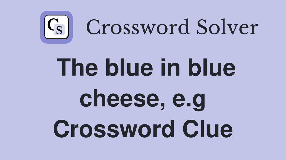 The blue in blue cheese, e.g. Crossword Clue Answers Crossword Solver